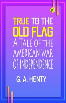 True to the Old Flag: A Tale of the American War of Independence