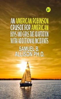 AN AMERICAN ROBINSON CRUSOE FOR AMERICAN BOYS AND GIRLS THE ADAPTATION WITH ADDITIONAL INCIDENTS