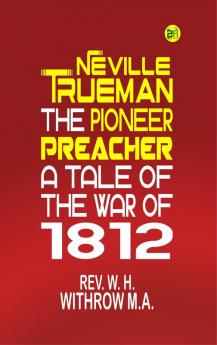 Neville Trueman the Pioneer Preacher : a tale of the war of 1812