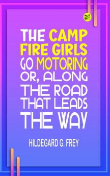 The Camp Fire Girls Go Motoring; Or Along the Road That Leads the Way