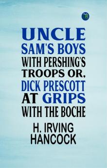 Uncle Sam's Boys with Pershing's Troops Or Dick Prescott at Grips with the Boche