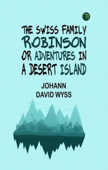 The Swiss Family Robinson; or Adventures in a Desert Island