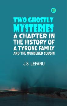 Two Ghostly Mysteries A Chapter in the History of a Tyrone Family; and the Murdered Cousin