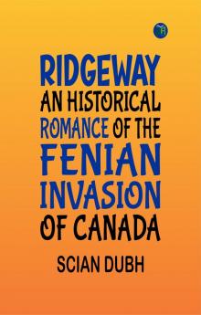 Ridgeway: An Historical Romance of the Fenian Invasion of Canada