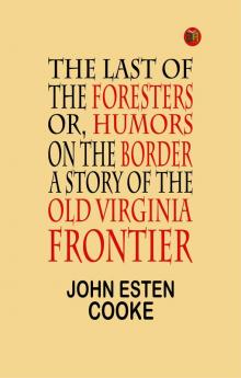 The Last of the Foresters Or Humors on the Border; A story of the Old Virginia Frontier