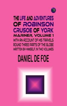 The Life and Adventures of Robinson Crusoe of York Mariner Volume 1 With an Account of His Travels Round Three Parts of the Globe Written By Himself in Two Volumes