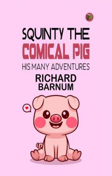 Squinty the Comical Pig: His Many Adventures