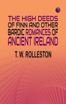 The High Deeds of Finn and other Bardic Romances of Ancient Ireland