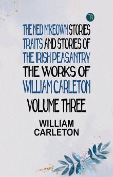 The Ned M'Keown Stories Traits And Stories Of The Irish Peasantry The Works of William Carleton Volume Three