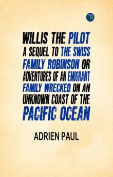 Willis the Pilot : A Sequel to the Swiss Family Robinson Or Adventures of an Emigrant Family Wrecked on an Unknown Coast of the Pacific Ocean
