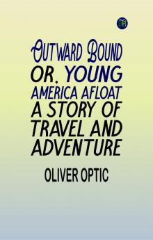 Outward Bound Or Young America Afloat: A Story of Travel and Adventure