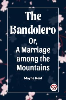 The Bandolero Or A Marriage among the Mountains