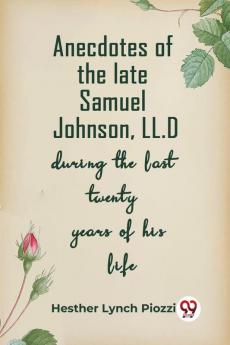Anecdotes Of The Late Samuel Johnson Ll.D During The Last Twenty Years Of His Life
