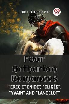 FOUR ARTHURIAN ROMANCES EREC ET ENIDE CLIGES YVAIN AND LANCELOT
