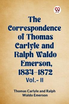The Correspondence of Thomas Carlyle and Ralph Waldo Emerson 1834-1872 Vol.-II