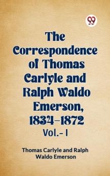 The Correspondence of Thomas Carlyle and Ralph Waldo Emerson, 1834-1872 Vol.-I