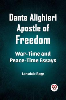 Dante Alighieri Apostle Of Freedom War-Time And Peace-Time Essays