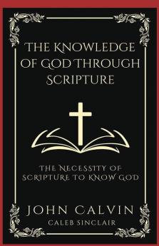 The Knowledge of God Through Scripture: The Necessity of Scripture to Know God (Grapevine Press)