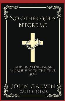 No Other Gods Before Me: Contrasting False Worship with the True God (Grapevine Press)