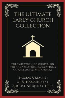 The Ultimate Early Church Collection: including The Imitation of Christ On the Incarnation Augustine's Confessions Apologies Dialogues Letters & any more (Grapevine Press)