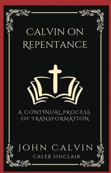 Calvin on Repentance: A Continual Process of Transformation (Grapevine Press)