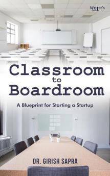 Classroom To Boardroom: A blueprint for starting a startup