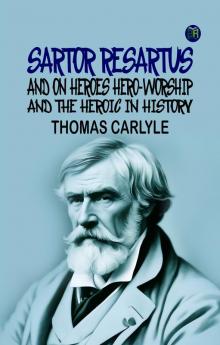 Sartor Resartus and On Heroes Hero-Worship and the Heroic in History