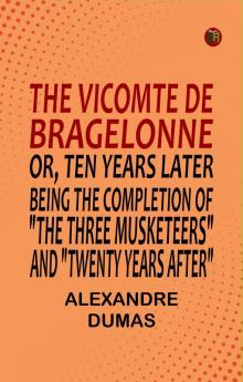 The Vicomte de Bragelonne; Or Ten Years Later Being the completion of The Three Musketeers and Twenty Years After