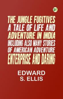 The Jungle Fugitives: A Tale of Life and Adventure in India Including also Many Stories of American Adventure Enterprise and Daring