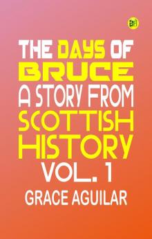The Days of Bruce: A Story from Scottish History. Vol. 1