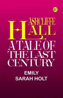 Ashcliffe Hall: A Tale Of The Last Century