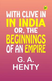 With Clive in India; Or The Beginnings of an Empire