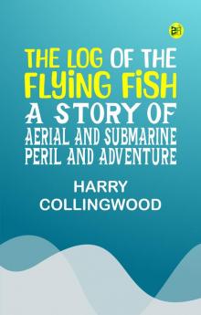 The Log of the Flying Fish: A Story of Aerial and Submarine Peril and Adventure