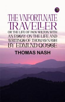 The Vnfortunate Traveller or The Life of Jack Wilton With an Essay on the Life and Writings of Thomas Nash by Edmund Gosse