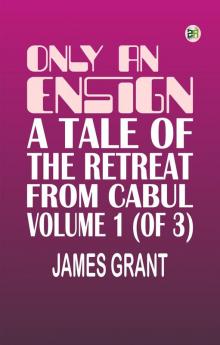 Only an Ensign A Tale of the Retreat from Cabul Volume 1 (of 3)