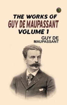 The Works of Guy de Maupassant Volume 1