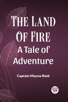 The Land Of Fire A Tale Of Adventure