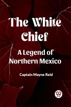 The White Chief A Legend Of Northern Mexico