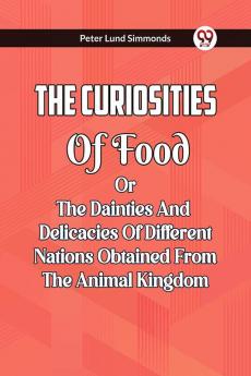 The Curiosities Of Food Or The Dainties And Delicacies Of Different Nations Obtained From The Animal Kingdom