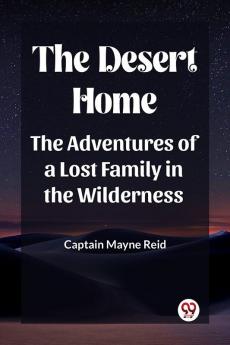The Desert Home The Adventures Of A Lost Family In The Wilderness