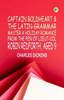 Captain Boldheart & the Latin-Grammar Master A Holiday Romance from the Pen of Lieut-Col. Robin Redforth aged 9