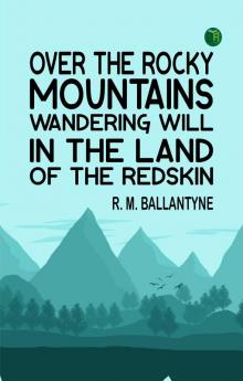 Over the Rocky Mountains Wandering Will in the Land of the Redskin