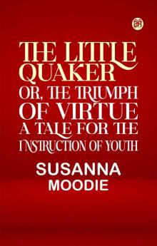 The Little Quaker or the Triumph of Virtue. A Tale for the Instruction of Youth