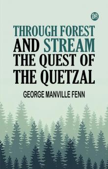 Through Forest and Stream The Quest of the Quetzal