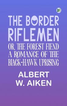 The Border Riflemen or The Forest Fiend. A Romance of the Black-Hawk Uprising