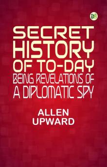 Secret History of To-day: Being Revelations of a Diplomatic Spy