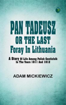 Pan Tadeusz or The last foray in Lithuania a story of life among Polish gentlefolk in the years 1811 and 1812