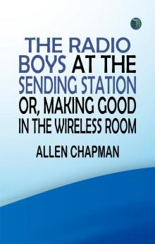 The Radio Boys at the Sending Station or Making Good in the Wireless Room