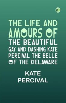 The Life and Amours of the Beautiful Gay and Dashing Kate Percival The Belle of the Delaware