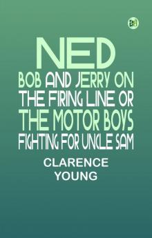 Ned Bob and Jerry on the Firing Line or The Motor Boys Fighting for Uncle Sam